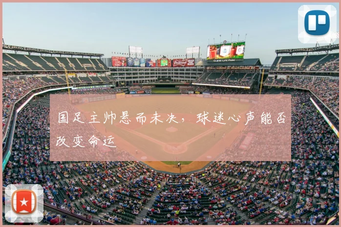 国足主帅悬而未决，球迷心声能否改变命运
